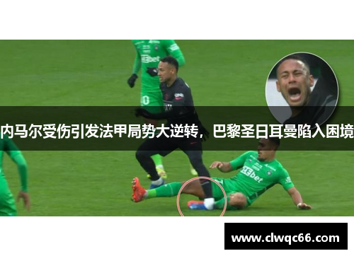内马尔受伤引发法甲局势大逆转，巴黎圣日耳曼陷入困境