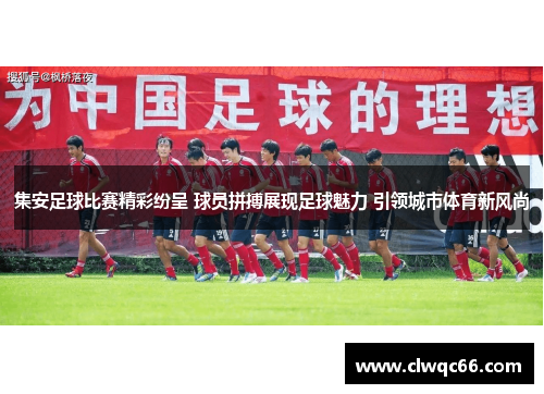 集安足球比赛精彩纷呈 球员拼搏展现足球魅力 引领城市体育新风尚